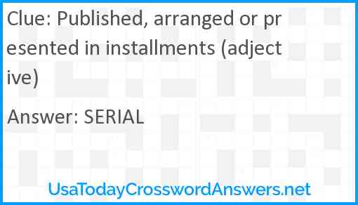 Published, arranged or presented in installments (adjective) Answer