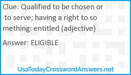 Qualified to be chosen or to serve; having a right to something: entitled (adjective) Answer