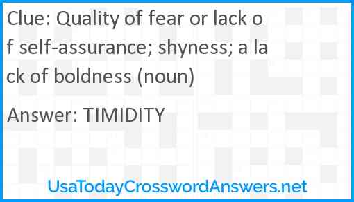 Quality of fear or lack of self-assurance; shyness; a lack of boldness (noun) Answer