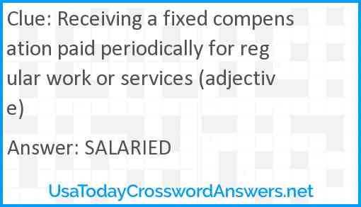 Receiving a fixed compensation paid periodically for regular work or services (adjective) Answer