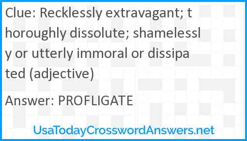 Recklessly extravagant; thoroughly dissolute; shamelessly or utterly immoral or dissipated (adjective) Answer
