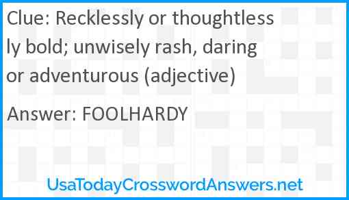 Recklessly or thoughtlessly bold; unwisely rash, daring or adventurous (adjective) Answer