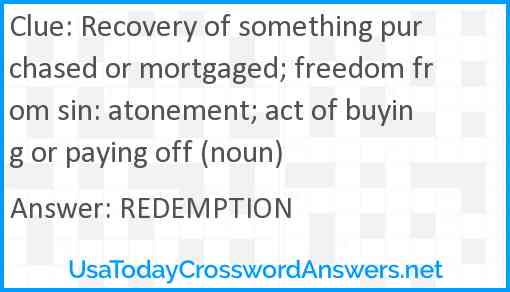Recovery of something purchased or mortgaged; freedom from sin: atonement; act of buying or paying off (noun) Answer
