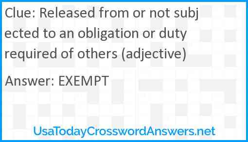 Released from or not subjected to an obligation or duty required of others (adjective) Answer