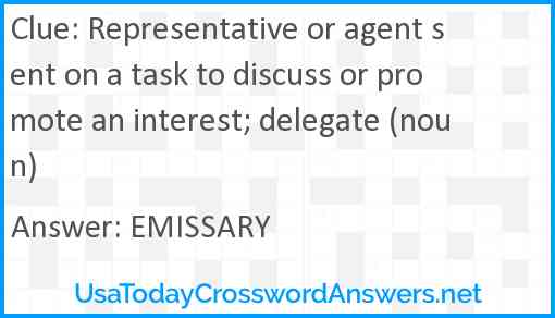 Representative or agent sent on a task to discuss or promote an interest; delegate (noun) Answer