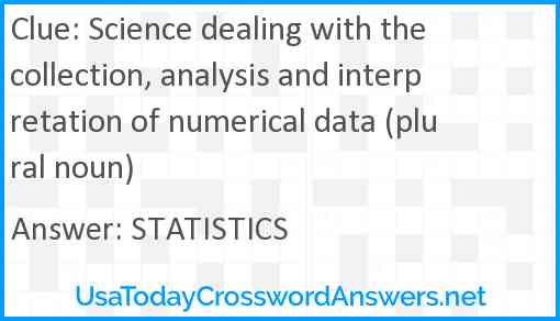 Science dealing with the collection, analysis and interpretation of numerical data (plural noun) Answer