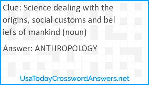 Science dealing with the origins, social customs and beliefs of mankind (noun) Answer