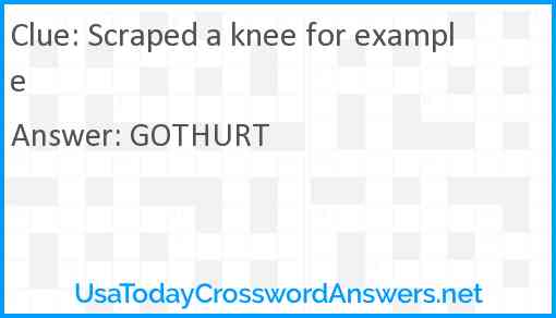 Scraped a knee for example Answer