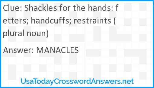 Shackles for the hands: fetters; handcuffs; restraints (plural noun) Answer