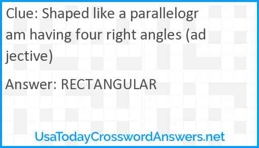 Shaped like a parallelogram having four right angles (adjective) Answer