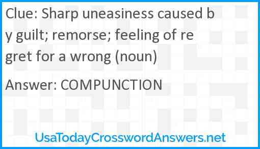 Sharp uneasiness caused by guilt; remorse; feeling of regret for a wrong (noun) Answer