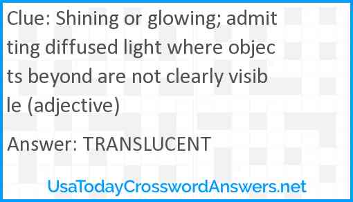 Shining or glowing; admitting diffused light where objects beyond are not clearly visible (adjective) Answer