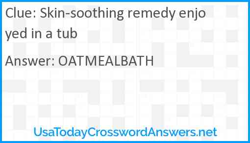 Skin-soothing remedy enjoyed in a tub Answer