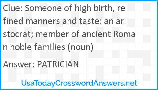 Someone of high birth, refined manners and taste: an aristocrat; member of ancient Roman noble families (noun) Answer