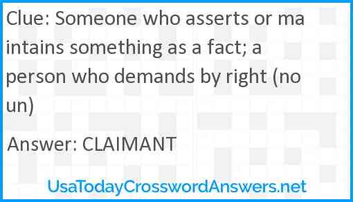 Someone who asserts or maintains something as a fact; a person who demands by right (noun) Answer