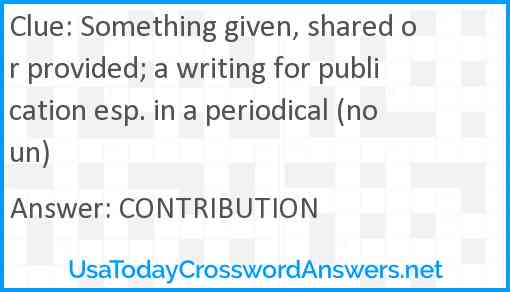 Something given, shared or provided; a writing for publication esp. in a periodical (noun) Answer