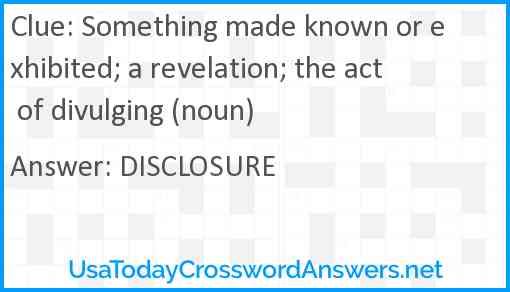 Something made known or exhibited; a revelation; the act of divulging (noun) Answer