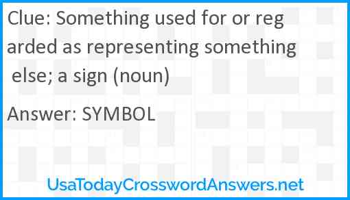 Something used for or regarded as representing something else; a sign (noun) Answer