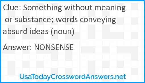 Something without meaning or substance; words conveying absurd ideas (noun) Answer