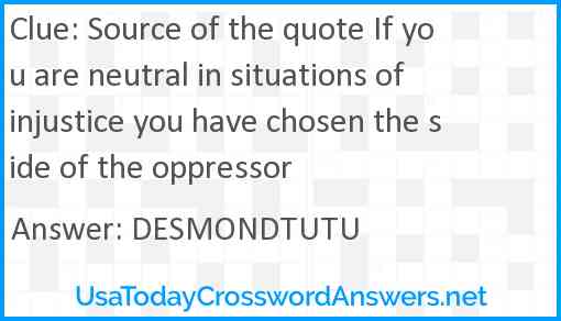 Source of the quote If you are neutral in situations of injustice you have chosen the side of the oppressor Answer
