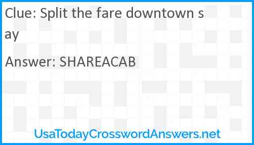 Split the fare downtown say Answer