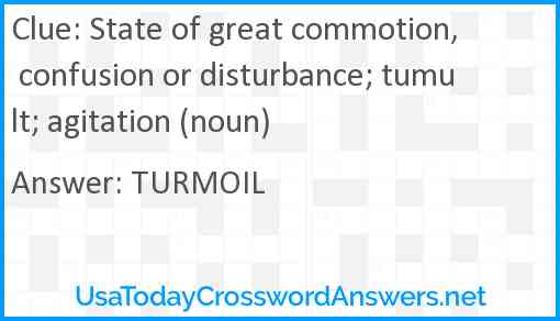 State of great commotion, confusion or disturbance; tumult; agitation (noun) Answer