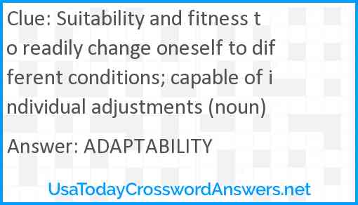Suitability and fitness to readily change oneself to different conditions; capable of individual adjustments (noun) Answer
