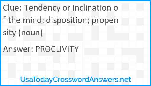 Tendency or inclination of the mind: disposition; propensity (noun) Answer