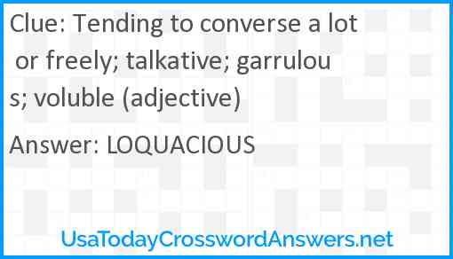 Tending to converse a lot or freely; talkative; garrulous; voluble (adjective) Answer