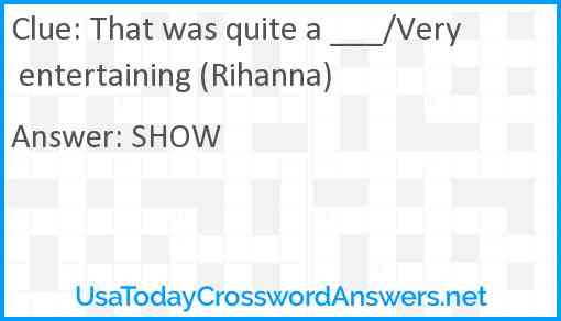That was quite a ___/Very entertaining (Rihanna) Answer