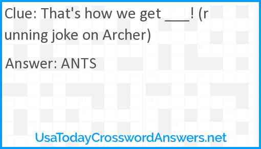 That's how we get ___! (running joke on Archer) Answer