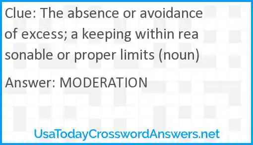 The absence or avoidance of excess; a keeping within reasonable or proper limits (noun) Answer