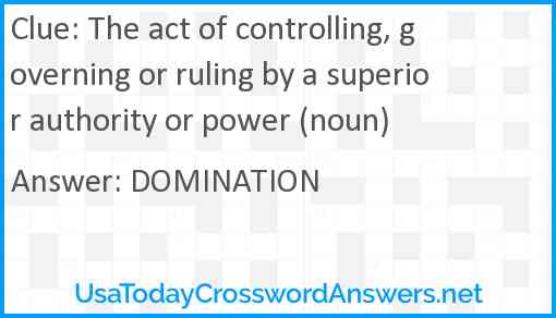 The act of controlling, governing or ruling by a superior authority or power (noun) Answer