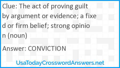 The act of proving guilt by argument or evidence; a fixed or firm belief; strong opinion (noun) Answer