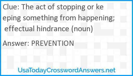The act of stopping or keeping something from happening; effectual hindrance (noun) Answer