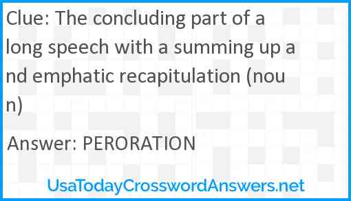 The concluding part of a long speech with a summing up and emphatic recapitulation (noun) Answer