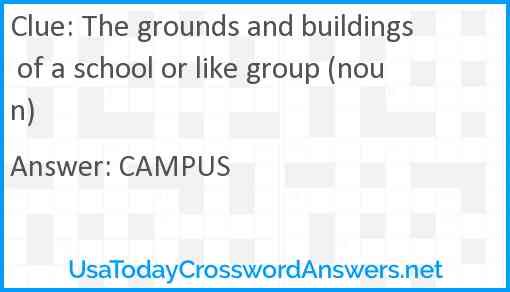 The grounds and buildings of a school or like group (noun) Answer