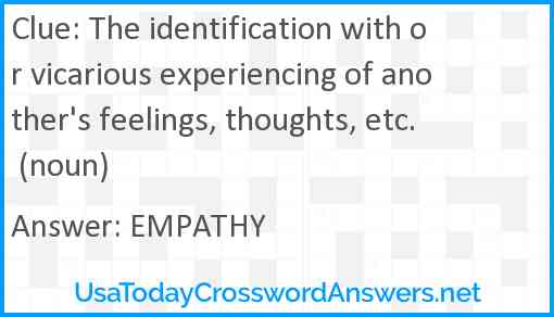 The identification with or vicarious experiencing of another's feelings, thoughts, etc. (noun) Answer