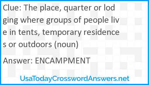 The place, quarter or lodging where groups of people live in tents, temporary residences or outdoors (noun) Answer