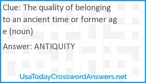 The quality of belonging to an ancient time or former age (noun) Answer