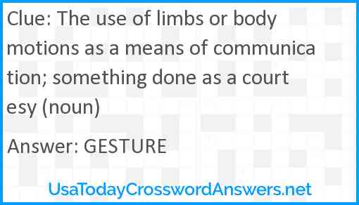The use of limbs or body motions as a means of communication; something done as a courtesy (noun) Answer