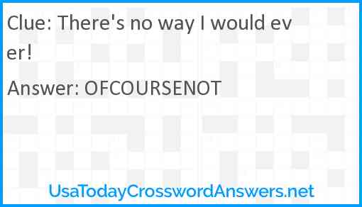 There's no way I would ever! Answer