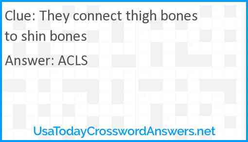 They connect thigh bones to shin bones Answer