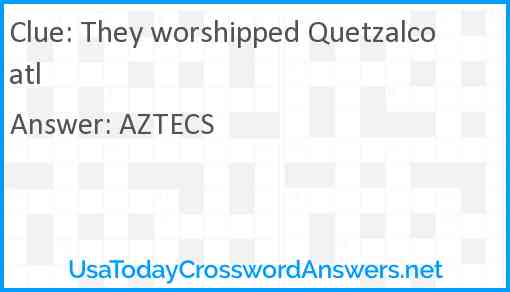 They worshipped Quetzalcoatl Answer