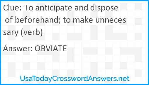 To anticipate and dispose of beforehand; to make unnecessary (verb) Answer