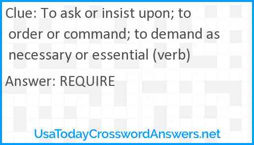 To ask or insist upon; to order or command; to demand as necessary or essential (verb) Answer