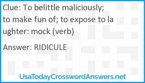 To belittle maliciously; to make fun of; to expose to laughter: mock (verb) Answer