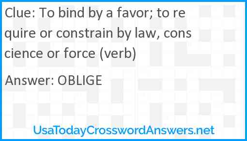To bind by a favor; to require or constrain by law, conscience or force (verb) Answer
