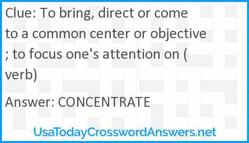 To bring, direct or come to a common center or objective; to focus one's attention on (verb) Answer