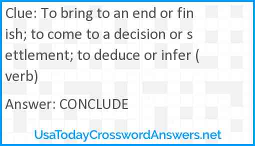 To bring to an end or finish; to come to a decision or settlement; to deduce or infer (verb) Answer